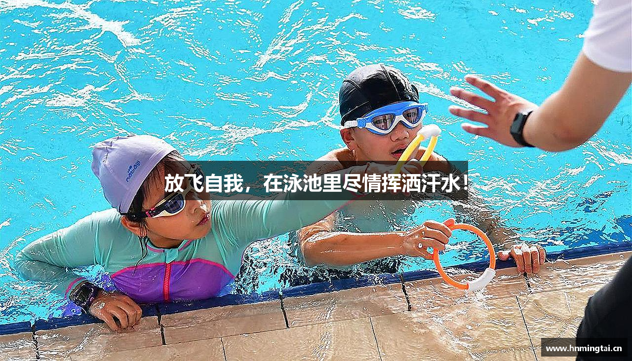 放飞自我，在泳池里尽情挥洒汗水！